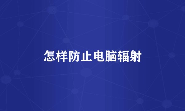 怎样防止电脑辐射
