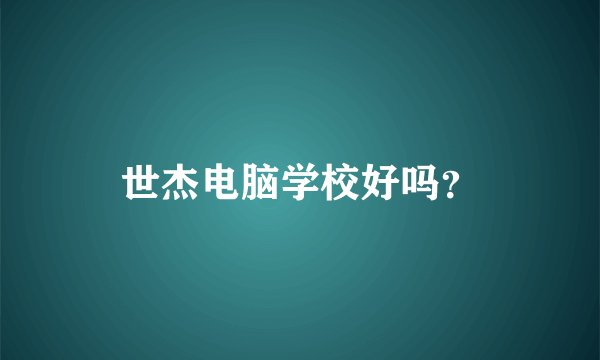 世杰电脑学校好吗?