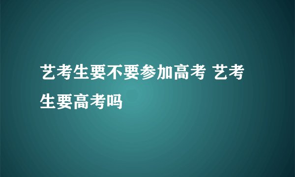 艺考生要不要参加高考 艺考生要高考吗