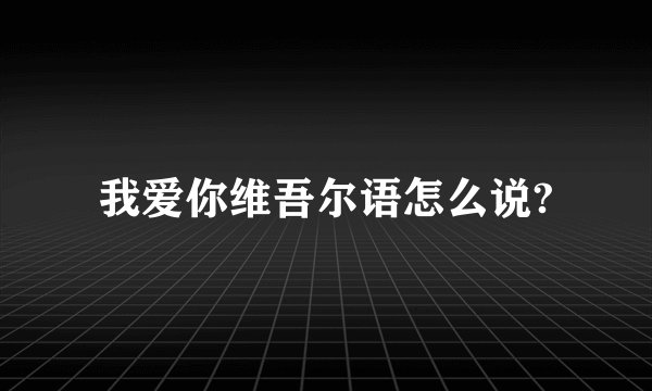 我爱你维吾尔语怎么说?