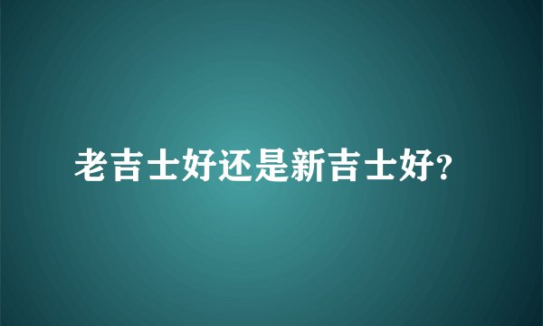 老吉士好还是新吉士好?