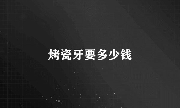 烤瓷牙要多少钱