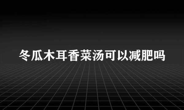 冬瓜木耳香菜汤可以减肥吗