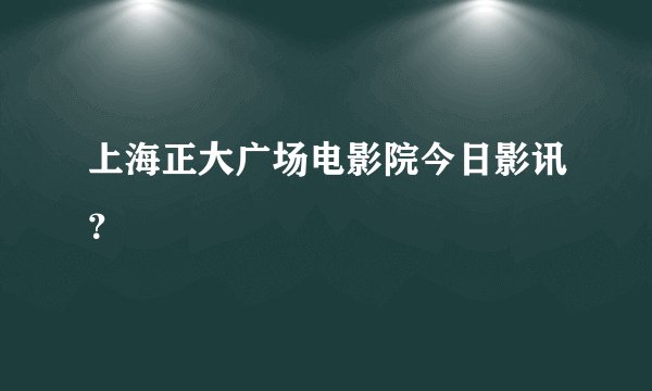 上海正大广场电影院今日影讯？