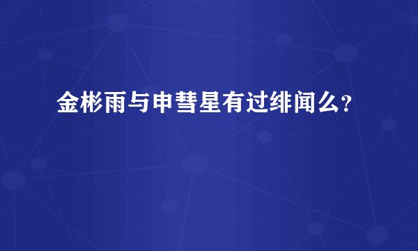 金彬雨与申彗星有过绯闻么？