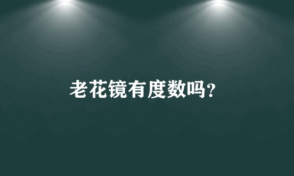 老花镜有度数吗？