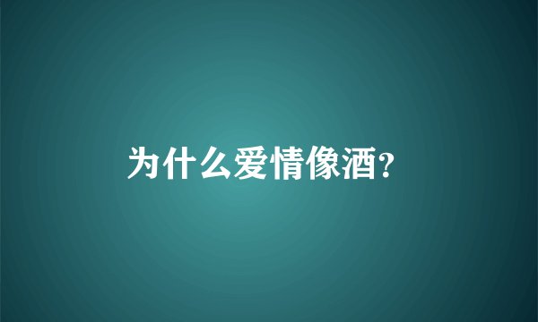 为什么爱情像酒？