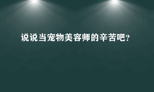 说说当宠物美容师的辛苦吧？