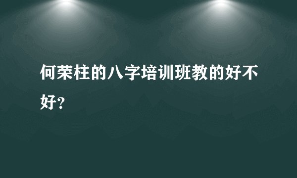 何荣柱的八字培训班教的好不好？