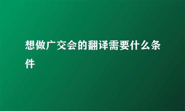 想做广交会的翻译需要什么条件