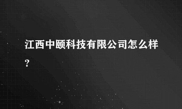 江西中颐科技有限公司怎么样？