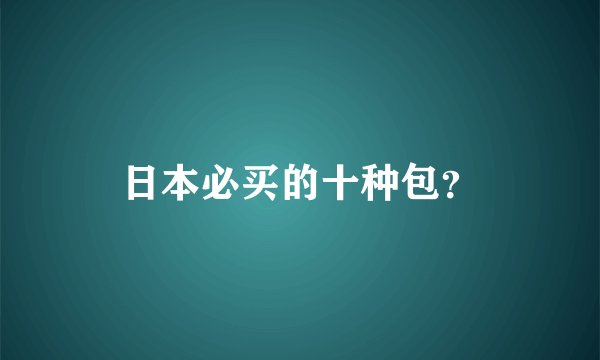 日本必买的十种包？