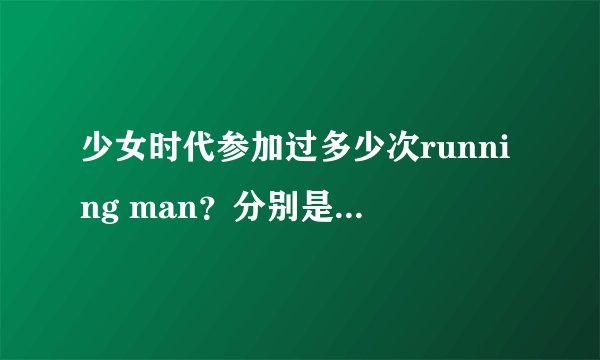 少女时代参加过多少次running man?分别是什么时候?