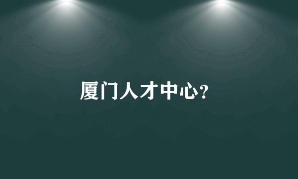 厦门人才中心?