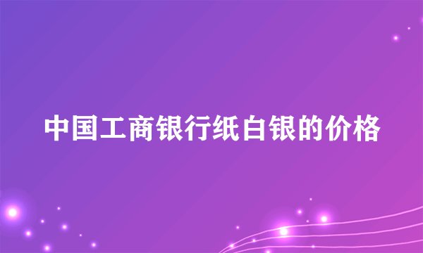 中国工商银行纸白银的价格