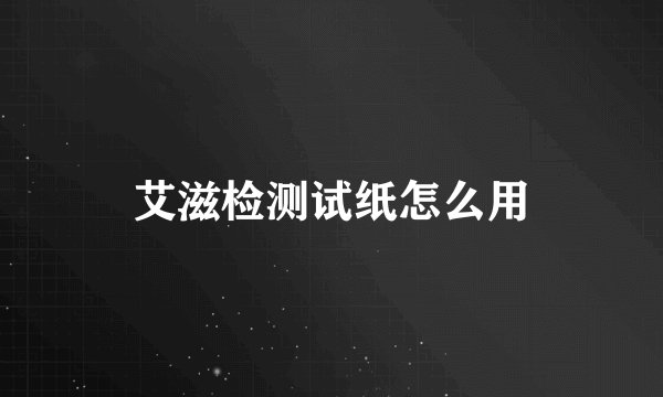 艾滋检测试纸怎么用