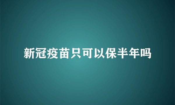 新冠疫苗只可以保半年吗