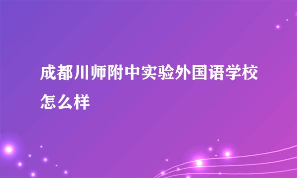 成都川师附中实验外国语学校怎么样