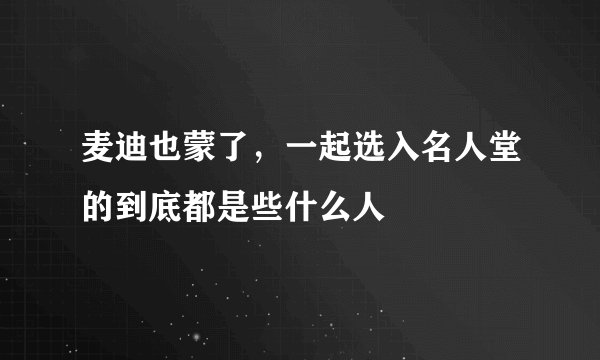 麦迪也蒙了，一起选入名人堂的到底都是些什么人