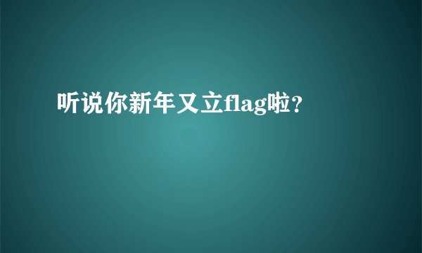 听说你新年又立flag啦?