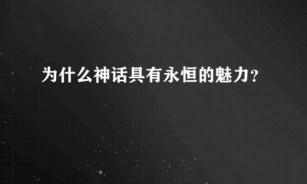为什么神话具有永恒的魅力？