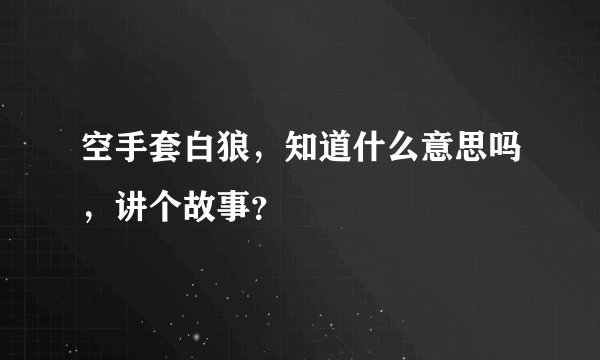 空手套白狼，知道什么意思吗，讲个故事？