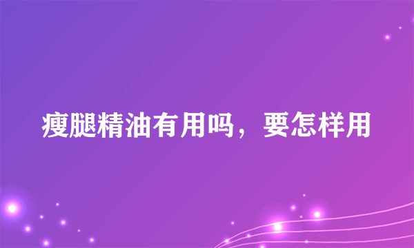 瘦腿精油有用吗，要怎样用