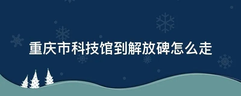 重庆市科技馆到解放碑怎么走