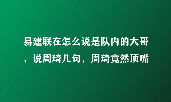 易建联在怎么说是队内的大哥，说周琦几句，周琦竟然顶嘴