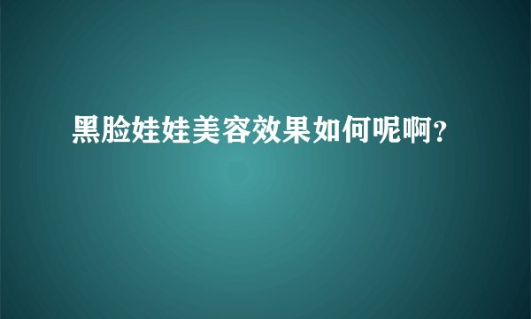 黑脸娃娃美容效果如何呢啊?