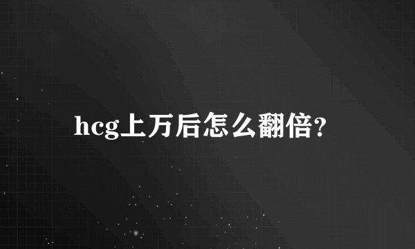 hcg上万后怎么翻倍?