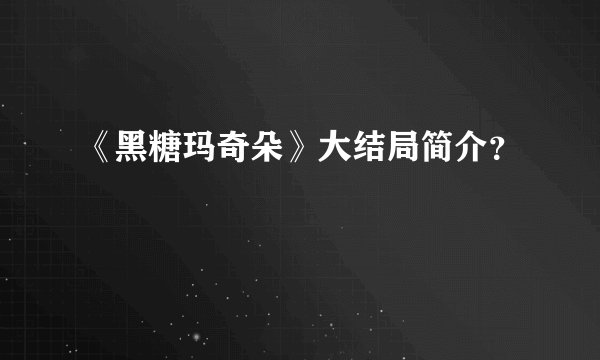 《黑糖玛奇朵》大结局简介？