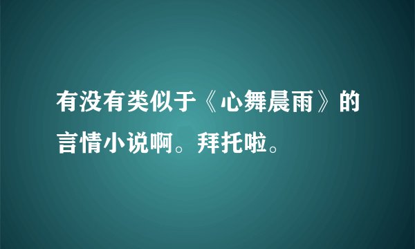 有没有类似于《心舞晨雨》的言情小说啊。拜托啦。