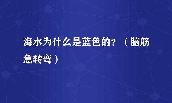 海水为什么是蓝色的？（脑筋急转弯）