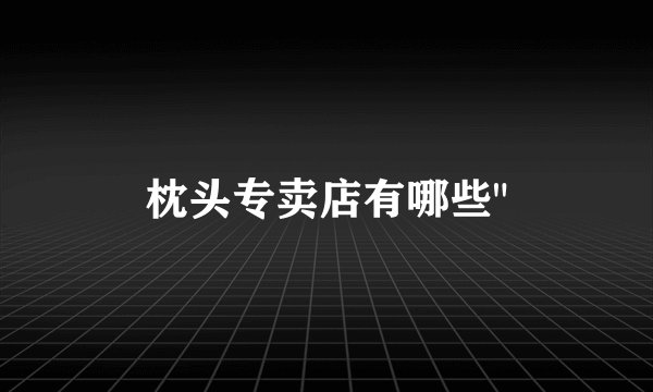 枕头专卖店有哪些