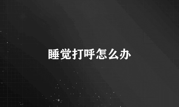 睡觉打呼怎么办
