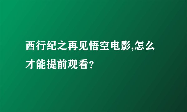 西行纪之再见悟空电影,怎么才能提前观看？