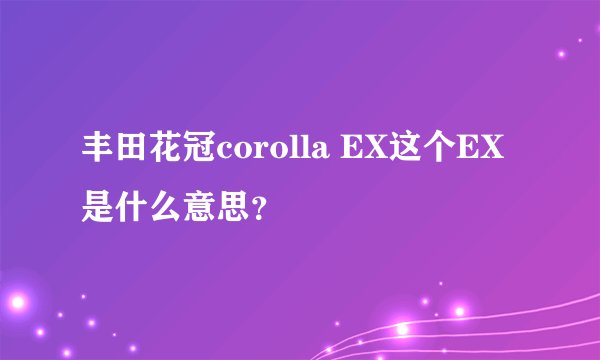 丰田花冠corolla EX这个EX是什么意思？