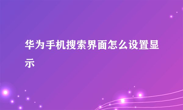 华为手机搜索界面怎么设置显示