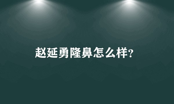 赵延勇隆鼻怎么样？