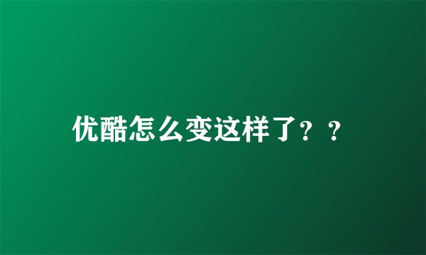 优酷怎么变这样了？？