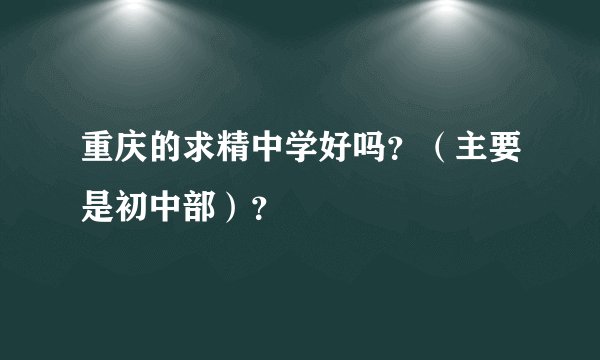 重庆的求精中学好吗？（主要是初中部）？