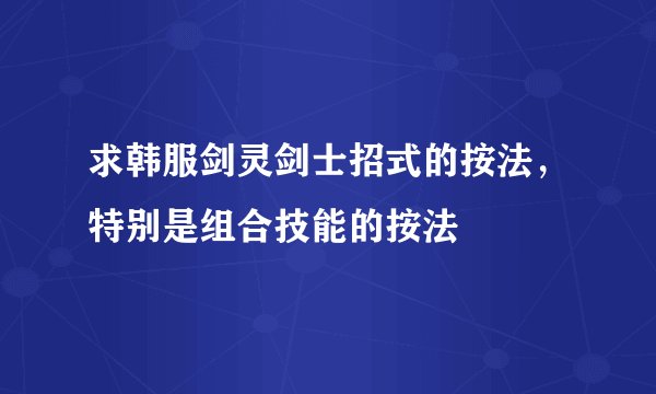 求韩服剑灵剑士招式的按法，特别是组合技能的按法