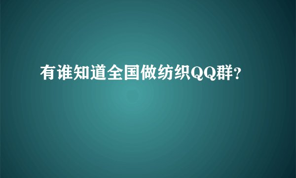 有谁知道全国做纺织QQ群？