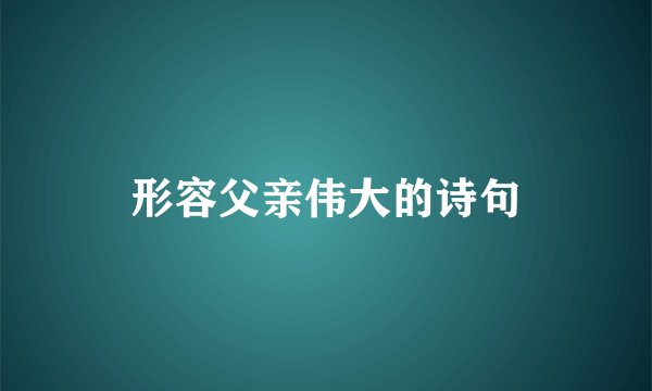 形容父亲伟大的诗句