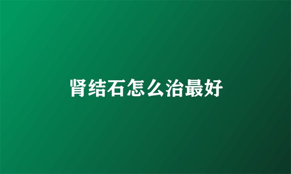 肾结石怎么治最好