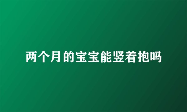 两个月的宝宝能竖着抱吗