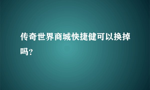 传奇世界商城快捷健可以换掉吗？