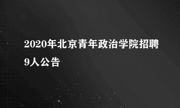 2020年北京青年政治学院招聘9人公告