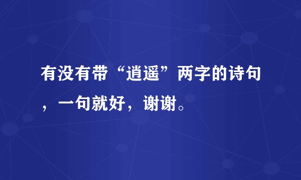 有没有带“逍遥”两字的诗句，一句就好，谢谢。